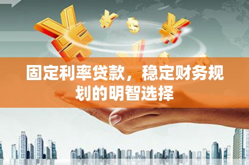 民丰固定利率贷款，稳定财务规划的明智选择