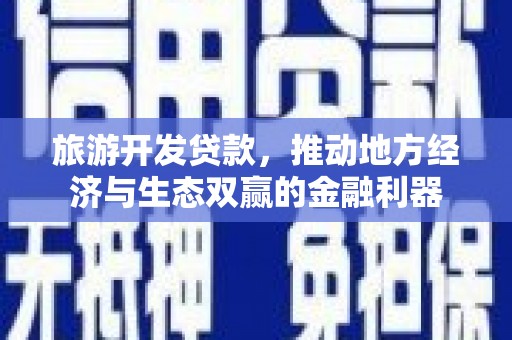 民丰旅游开发贷款，推动地方经济与生态双赢的金融利器