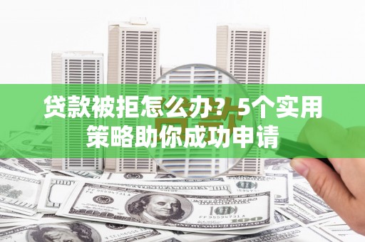 民丰贷款被拒怎么办？5个实用策略助你成功申请