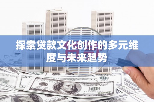 民丰探索贷款文化创作的多元维度与未来趋势