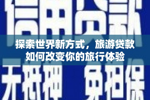 民丰探索世界新方式，旅游贷款如何改变你的旅行体验