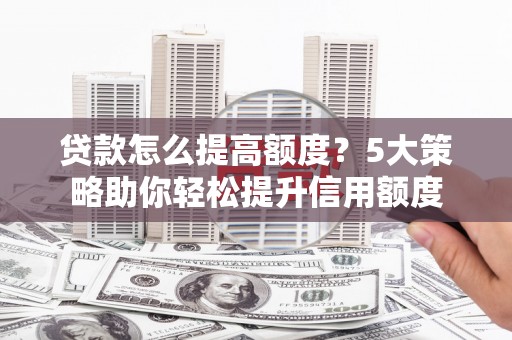 民丰贷款怎么提高额度？5大策略助你轻松提升信用额度