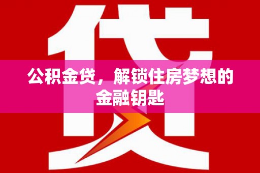 民丰公积金贷，解锁住房梦想的金融钥匙