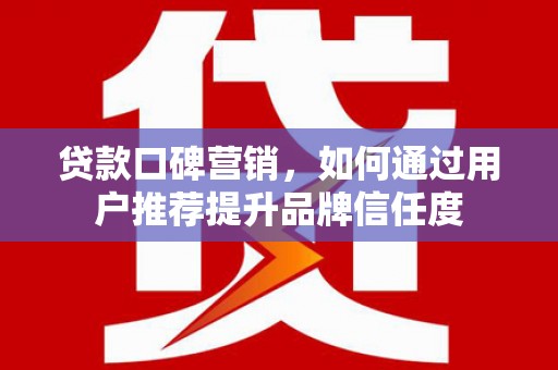 民丰贷款口碑营销，如何通过用户推荐提升品牌信任度
