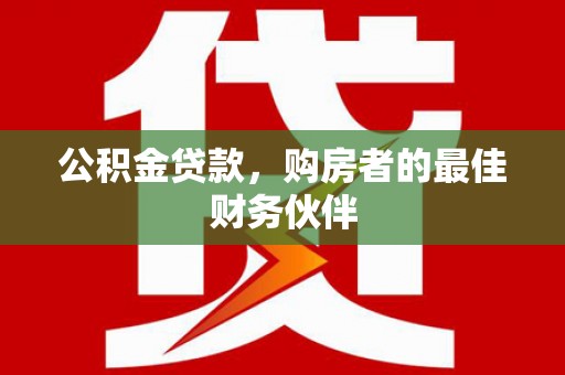 民丰公积金贷款，购房者的最佳财务伙伴