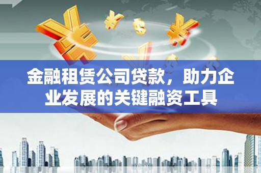 民丰金融租赁公司贷款，助力企业发展的关键融资工具