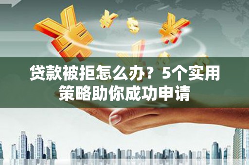 民丰贷款被拒怎么办？5个实用策略助你成功申请