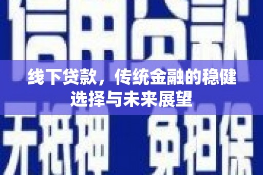 民丰线下贷款，传统金融的稳健选择与未来展望