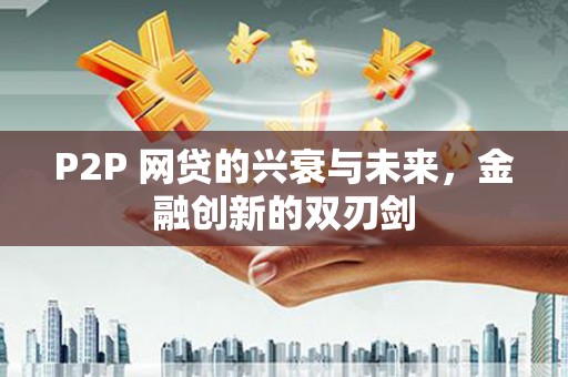 民丰P2P 网贷的兴衰与未来，金融创新的双刃剑