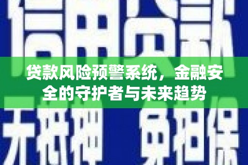 民丰贷款风险预警系统，金融安全的守护者与未来趋势