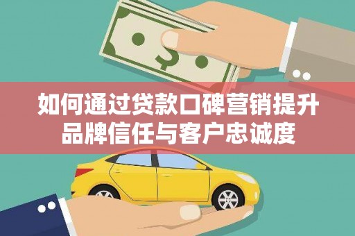 民丰如何通过贷款口碑营销提升品牌信任与客户忠诚度