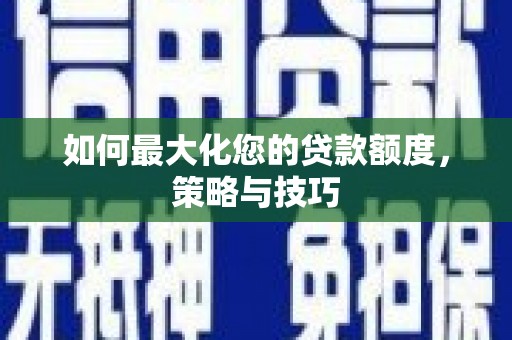 民丰如何最大化您的贷款额度，策略与技巧