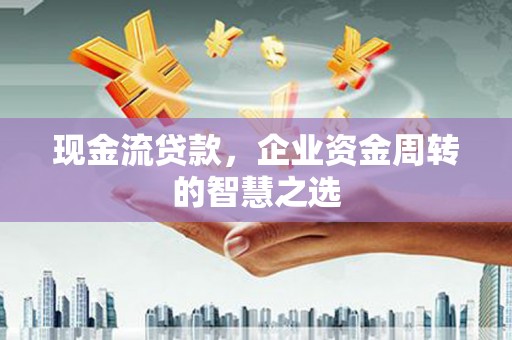 民丰现金流贷款，企业资金周转的智慧之选