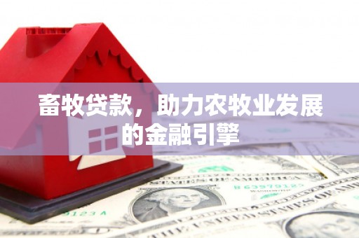民丰畜牧贷款，助力农牧业发展的金融引擎