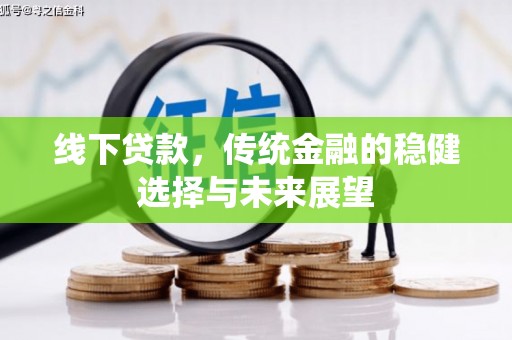 民丰线下贷款，传统金融的稳健选择与未来展望