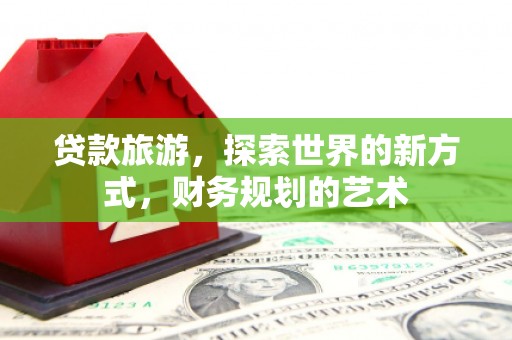民丰贷款旅游，探索世界的新方式，财务规划的艺术