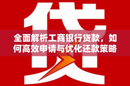 民丰全面解析工商银行贷款，如何高效申请与优化还款策略