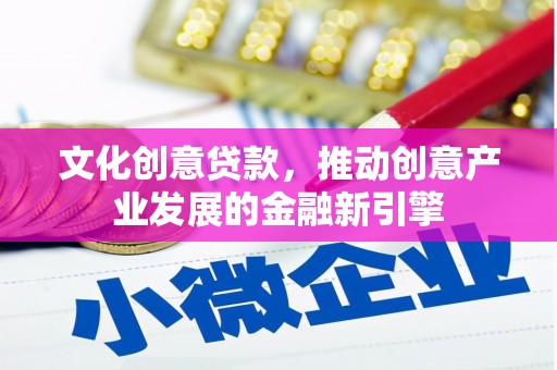 民丰文化创意贷款，推动创意产业发展的金融新引擎