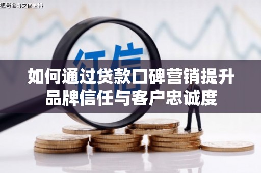 民丰如何通过贷款口碑营销提升品牌信任与客户忠诚度