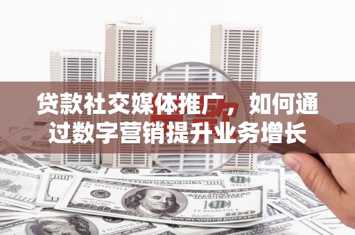 民丰贷款社交媒体推广，如何通过数字营销提升业务增长