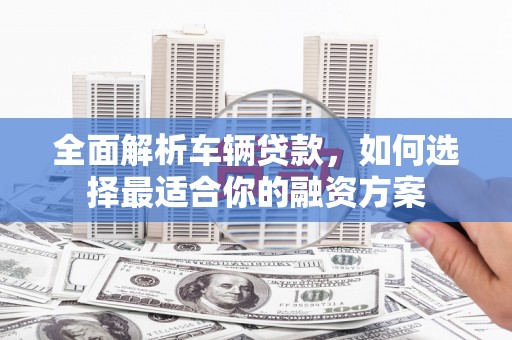 民丰全面解析车辆贷款，如何选择最适合你的融资方案