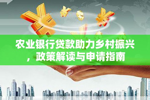 民丰农业银行贷款助力乡村振兴，政策解读与申请指南