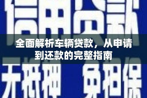 民丰全面解析车辆贷款，从申请到还款的完整指南