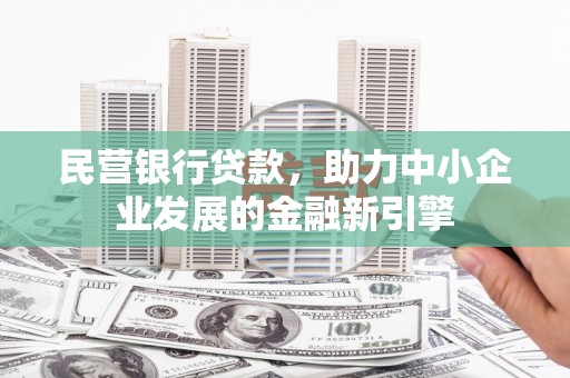 民丰民营银行贷款，助力中小企业发展的金融新引擎