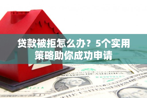民丰贷款被拒怎么办？5个实用策略助你成功申请