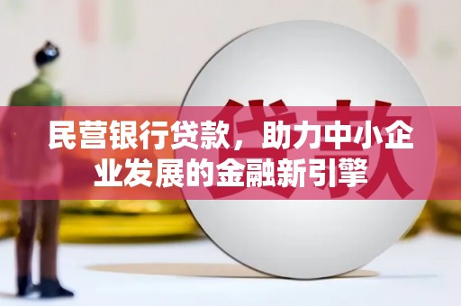 民丰民营银行贷款，助力中小企业发展的金融新引擎
