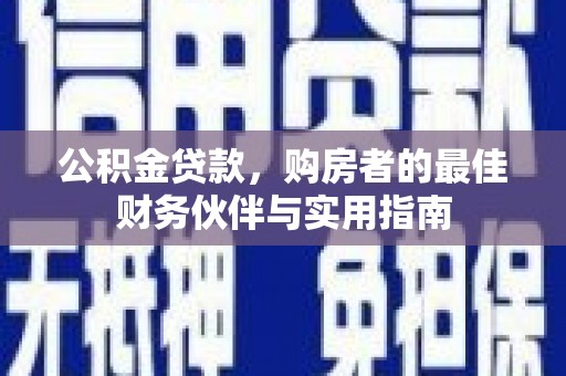 民丰公积金贷款，购房者的最佳财务伙伴与实用指南