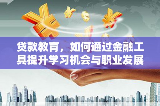 民丰贷款教育，如何通过金融工具提升学习机会与职业发展