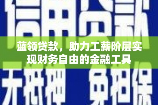 民丰蓝领贷款，助力工薪阶层实现财务自由的金融工具