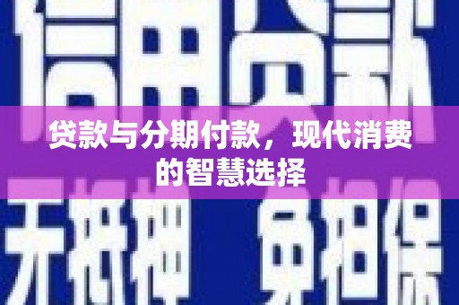 民丰贷款与分期付款，现代消费的智慧选择