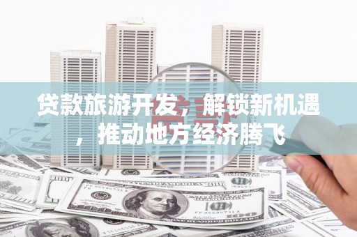 民丰贷款旅游开发，解锁新机遇，推动地方经济腾飞