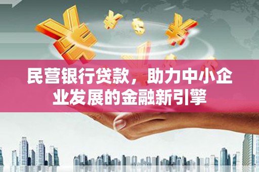 民丰民营银行贷款，助力中小企业发展的金融新引擎