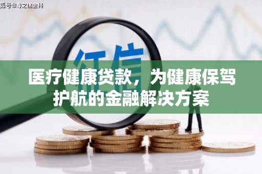 民丰医疗健康贷款，为健康保驾护航的金融解决方案