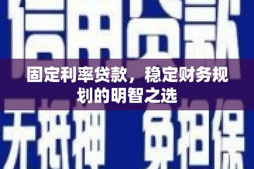 民丰固定利率贷款，稳定财务规划的明智之选