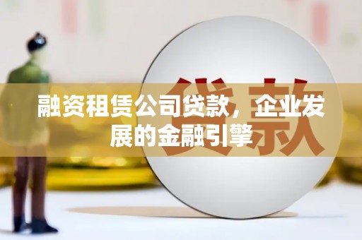 民丰融资租赁公司贷款，企业发展的金融引擎