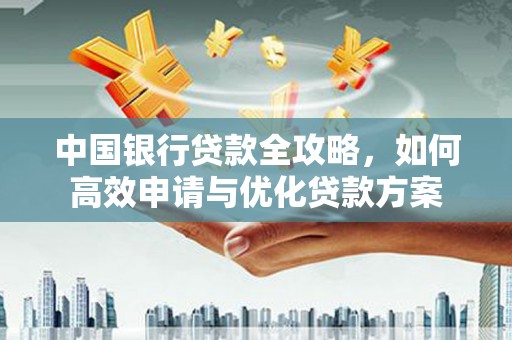 民丰中国银行贷款全攻略，如何高效申请与优化贷款方案