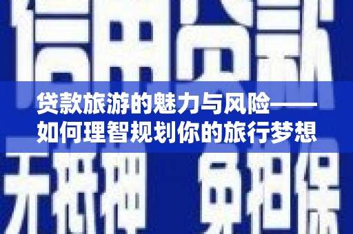 民丰贷款旅游的魅力与风险——如何理智规划你的旅行梦想
