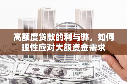 民丰高额度贷款的利与弊，如何理性应对大额资金需求