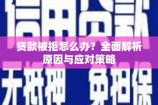 民丰贷款被拒怎么办？全面解析原因与应对策略
