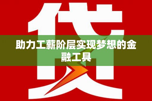 民丰助力工薪阶层实现梦想的金融工具