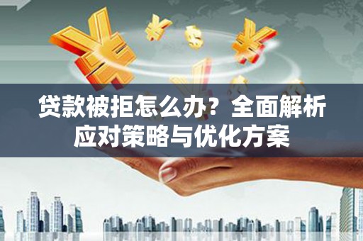 民丰贷款被拒怎么办？全面解析应对策略与优化方案